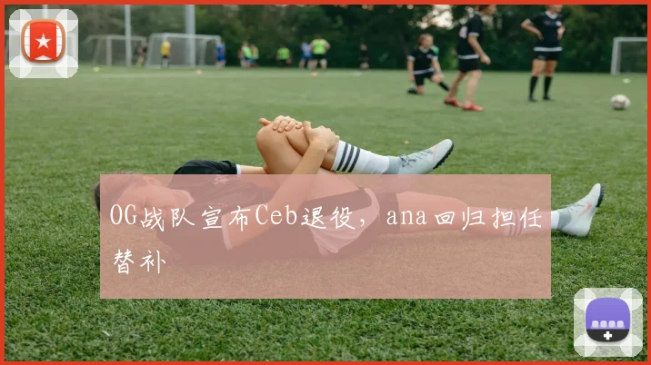 OG战队宣布Ceb退役，ana回归担任替补