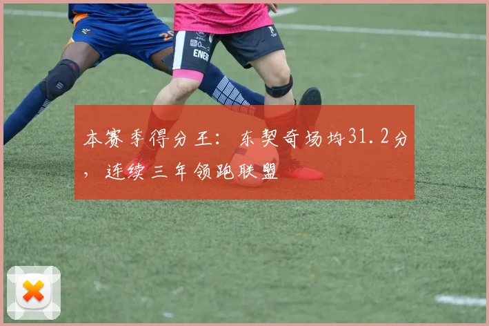 本赛季得分王:东契奇场均31.2分,连续三年领跑联盟